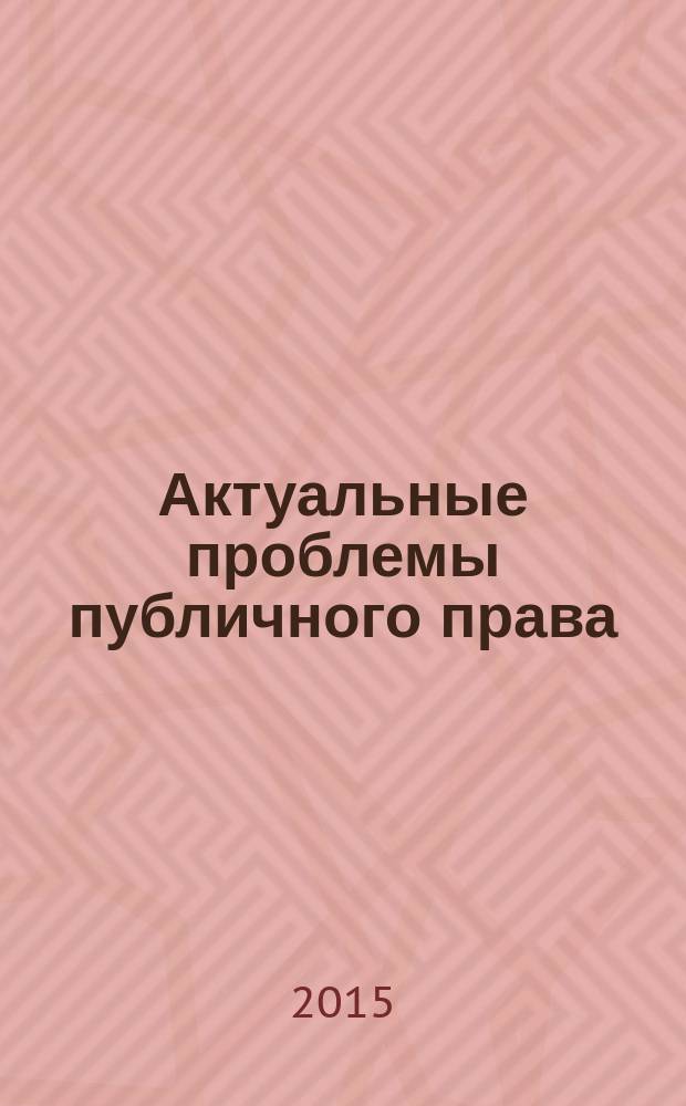 Актуальные проблемы публичного права : сборник научных трудов. Вып. 3, т. 1