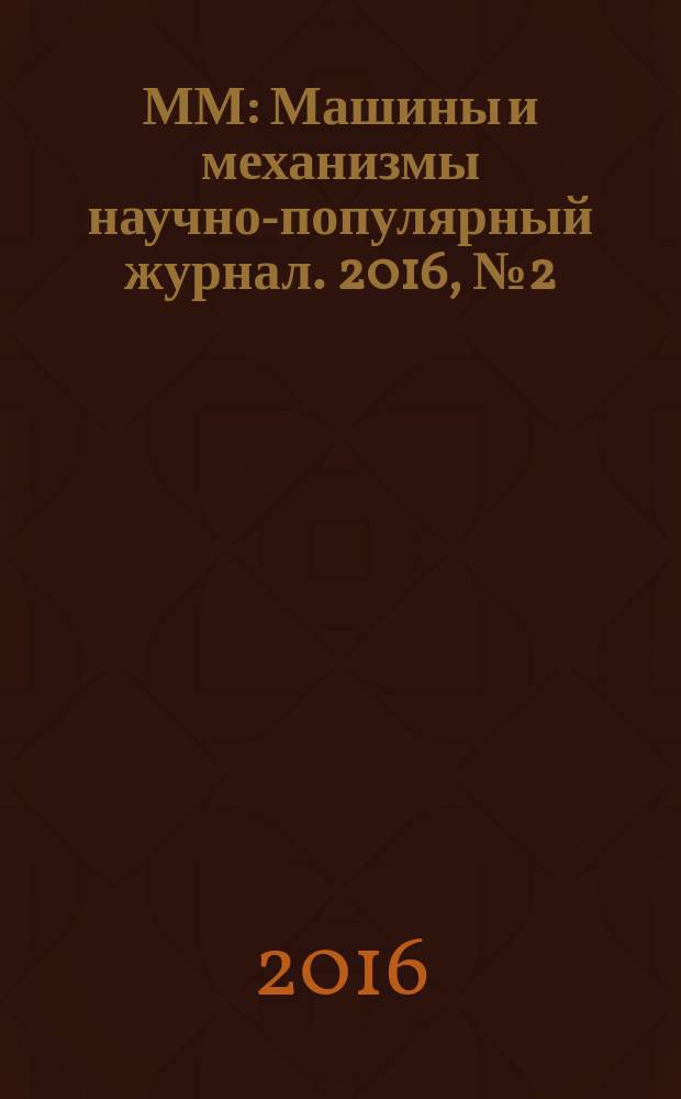 ММ : Машины и механизмы научно-популярный журнал. 2016, № 2 (125)
