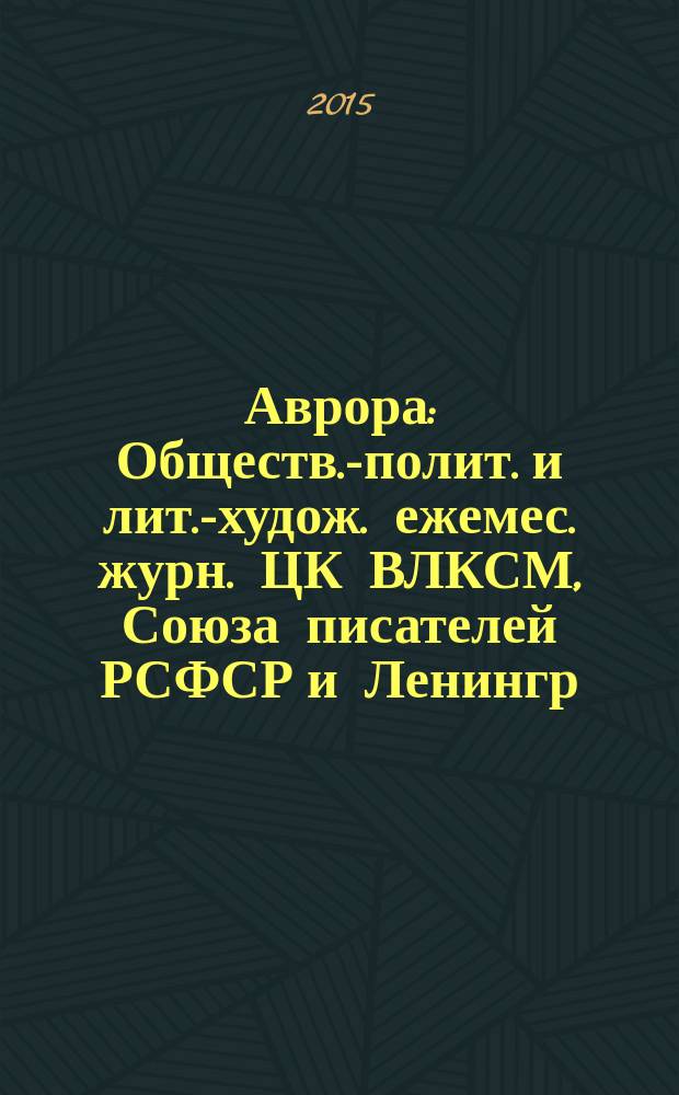 Аврора : Обществ.-полит. и лит.-худож. ежемес. журн. ЦК ВЛКСМ, Союза писателей РСФСР и Ленингр. писательской организации. 2015, № 5