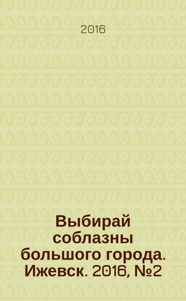 Выбирай соблазны большого города. Ижевск. 2016, № 2 (228)
