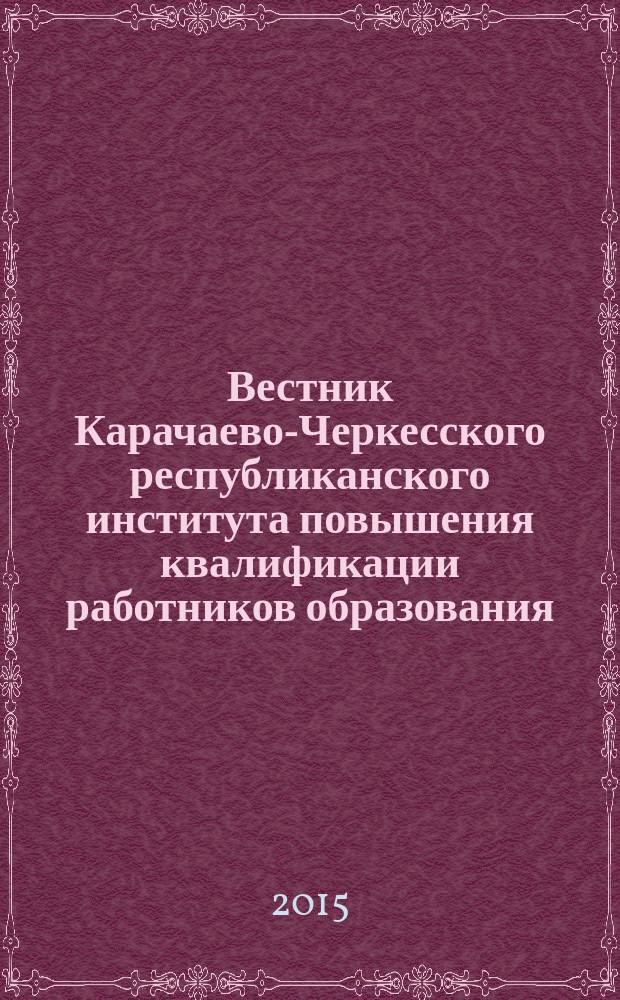 Вестник Карачаево-Черкесского республиканского института повышения квалификации работников образования : междисциплинарный научно-методический журнал. 2015, № 1