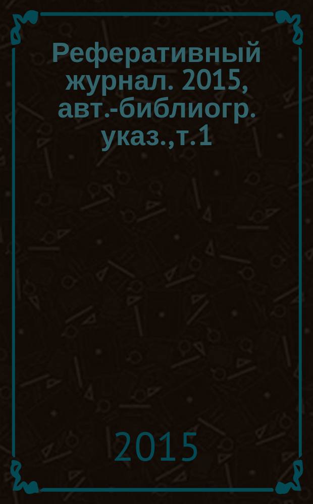 Реферативный журнал. 2015, авт.-библиогр. указ., т. 1