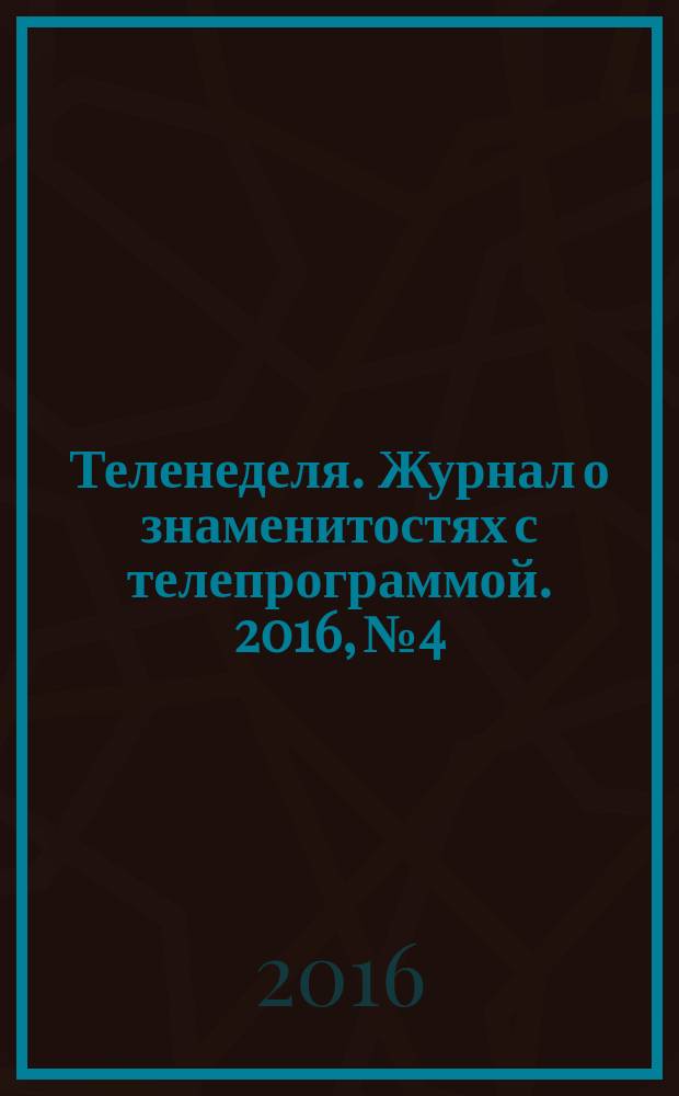 Теленеделя. Журнал о знаменитостях с телепрограммой. 2016, № 4