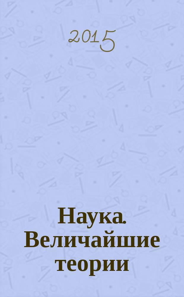 Наука. Величайшие теории : еженедельное издание. 2015, вып. 43 : Математика теряет форму