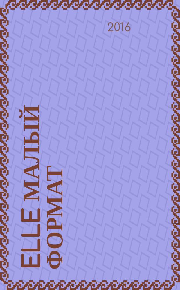 Elle [малый формат] : Рус. изд. - совмест. проект Ашет Филипакки пресс (Париж) и группы Сегодня (Москва). 2016, № 2