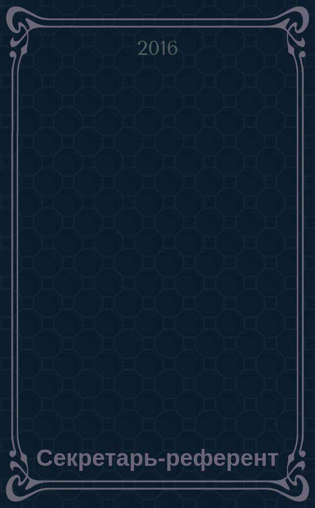 Секретарь-референт : Специализир. журн. для секретарей всех уровней. 2016, № 1 (157)