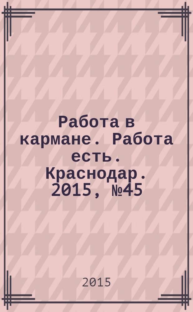 Работа в кармане. Работа есть. Краснодар. 2015, № 45 (34)