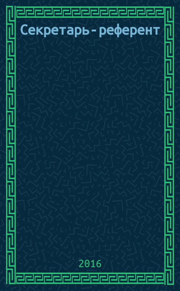 Секретарь-референт : Специализир. журн. для секретарей всех уровней. 2016, № 2 (158)