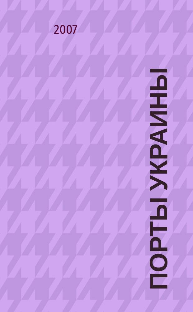 Порты Украины : Обозрение Ежекварт. информ.-аналит. журн. 2007, № 1 (63)