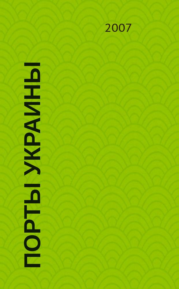 Порты Украины : Обозрение Ежекварт. информ.-аналит. журн. 2007, № 5 (67)