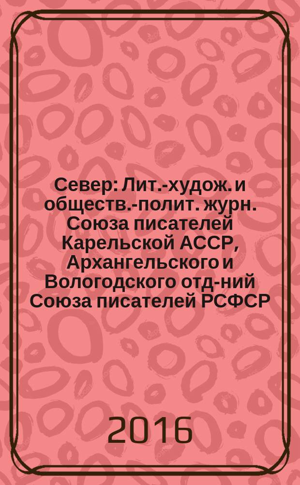 Север : Лит.-худож. и обществ.-полит. журн. Союза писателей Карельской АССР, Архангельского и Вологодского отд-ний Союза писателей РСФСР. 2016, 1/2