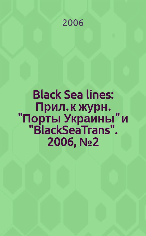 Black Sea lines : Прил. к журн. "Порты Украины" и "BlackSeaTrans". 2006, № 2 (58) = Black Sea lines : Прил. к журн. "Порты Украины" и "BlackSeaTrans". 2006, № 3 (23)