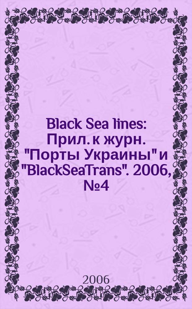 Black Sea lines : Прил. к журн. "Порты Украины" и "BlackSeaTrans". 2006, № 4 (60) = Black Sea lines : Прил. к журн. "Порты Украины" и "BlackSeaTrans". 2006, № 6 (26)