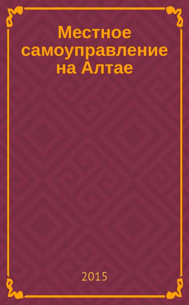 Местное самоуправление на Алтае : краевой информационно-аналитический журнал. 2015, № 8 (73)