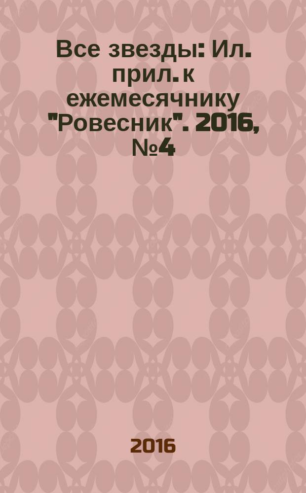 Все звезды : Ил. прил. к ежемесячнику "Ровесник". 2016, № 4 (434)
