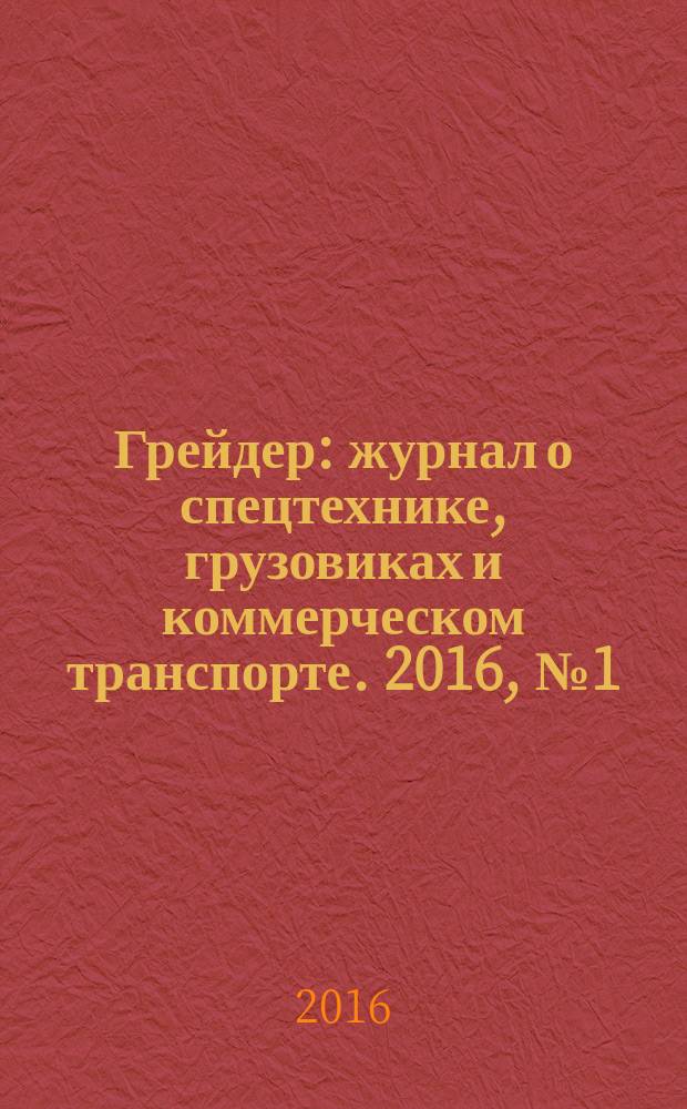 Грейдер : журнал о спецтехнике, грузовиках и коммерческом транспорте. 2016, № 1 (13)
