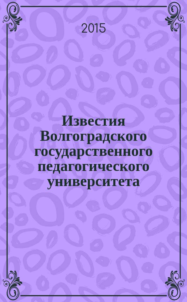 Известия Волгоградского государственного педагогического университета : Науч. журн. 2015, № 7 (102) : Педагогические науки. Филологические науки. Исторические науки и Археология