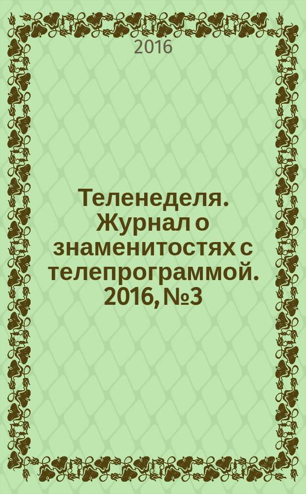 Теленеделя. Журнал о знаменитостях с телепрограммой. 2016, № 3