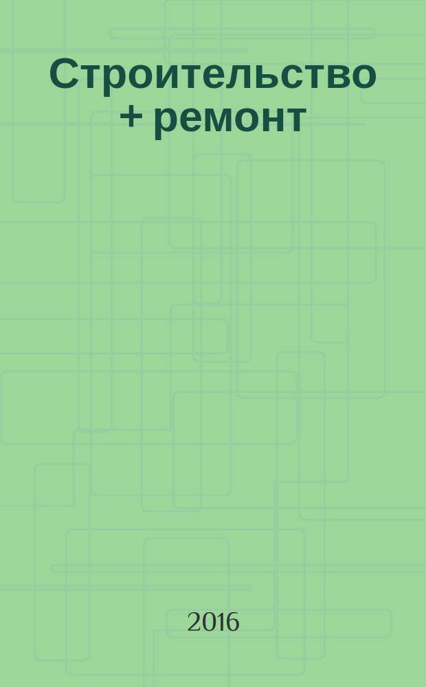 Строительство + ремонт : рекламно-информационный журнал. 2016, № 2 (814)
