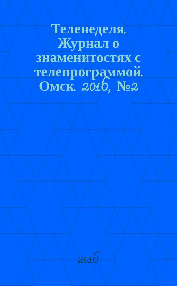 Теленеделя. Журнал о знаменитостях с телепрограммой. Омск. 2016, № 2 (23)