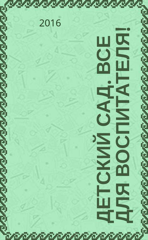 Детский сад. Все для воспитателя ! : комплексная поддержка педагога научно-методический журнал. 2016, № 2 (50)