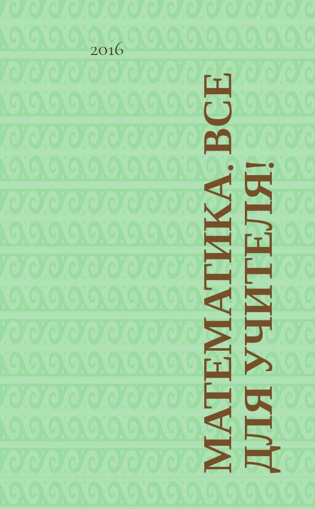Математика. Все для учителя ! : комплексная поддержка учителя научно-методический журнал. 2016, № 2 (62)