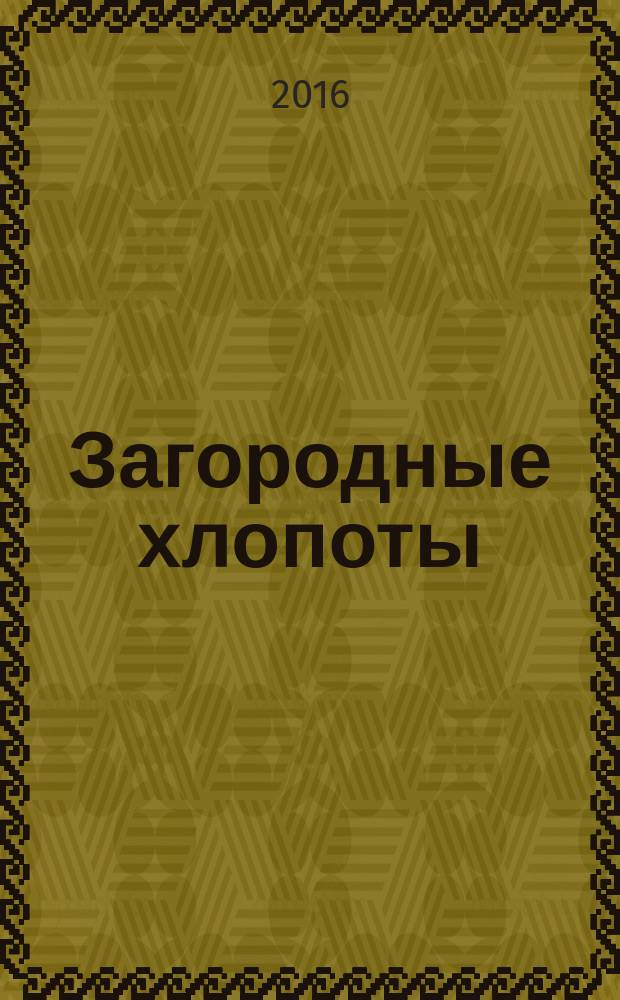 Загородные хлопоты : для тех, кому дача в радость. 2016, 2