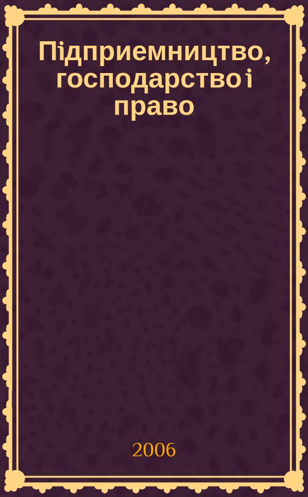 Пiдприемництво, господарство i право : Щомiс. наук.-практ. госп.-правовий журн. 2006, 3 (123)