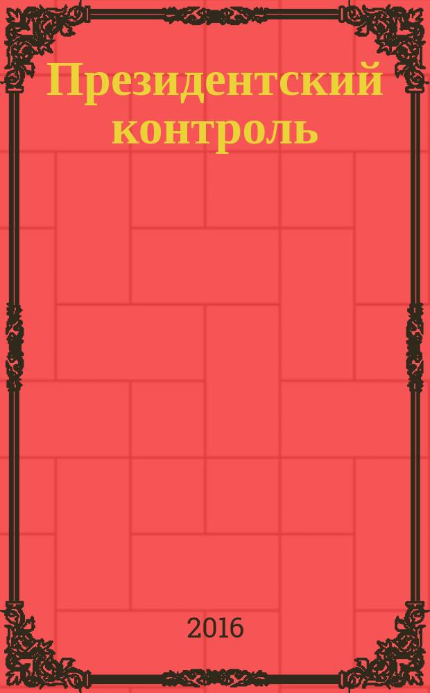 Президентский контроль : Информ. бюл. Изд. Администрации Президента Рос. Федерации. 2016, № 2