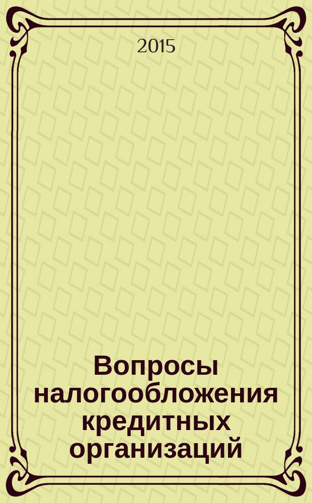 Вопросы налогообложения кредитных организаций : Прил. к журн. "Бух. учет в кредит орг.". 2015, № 12 (154)