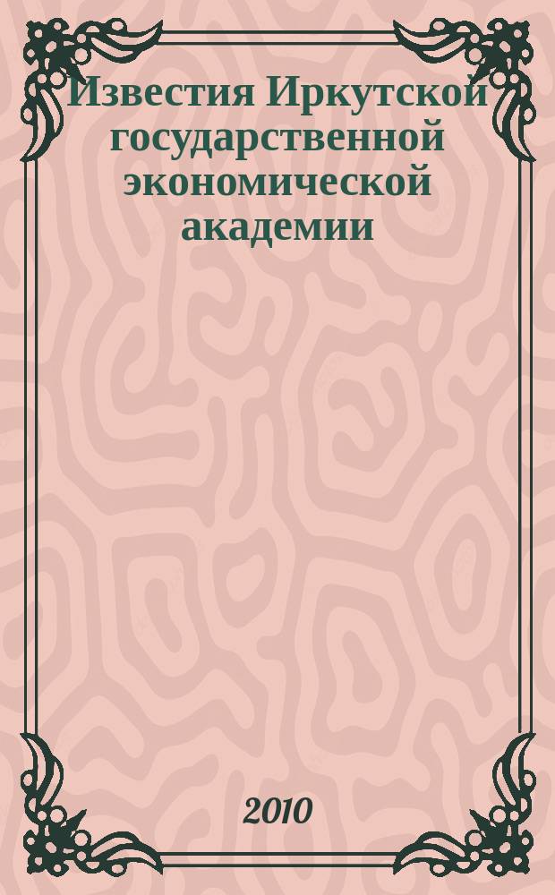 Известия Иркутской государственной экономической академии (Байкальский государственный университет экономики и права) : научный журнал. 2010, № 5 (73)