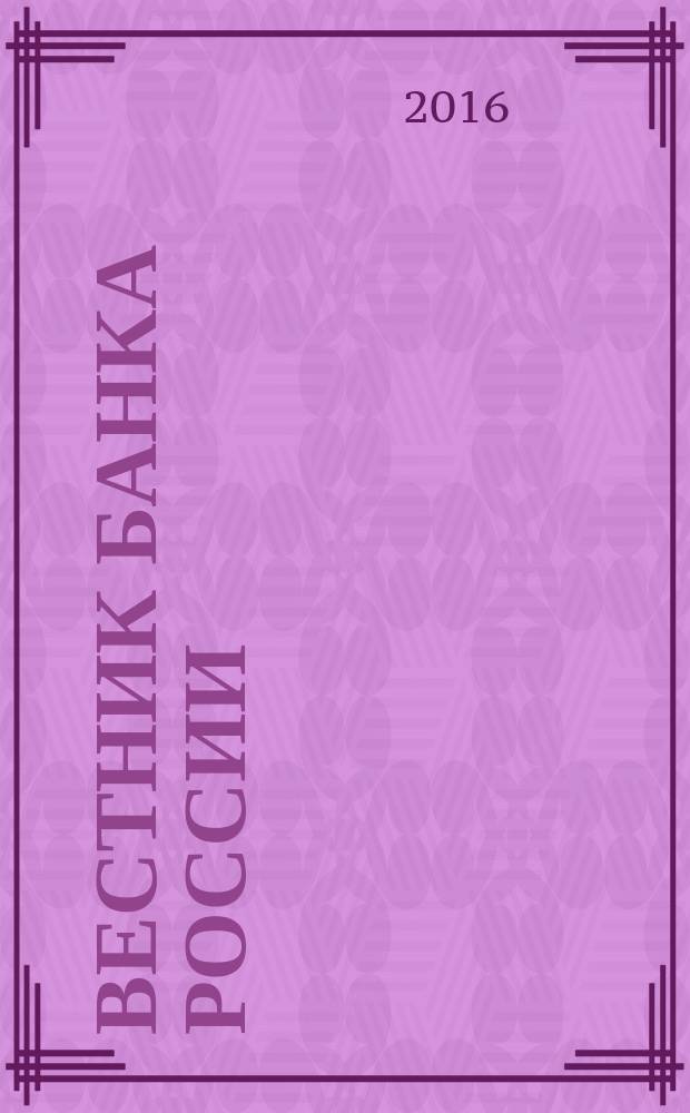 Вестник Банка России : Оператив. информ. Центр. банка Рос. Федерации. 2016, № 12 (1730)