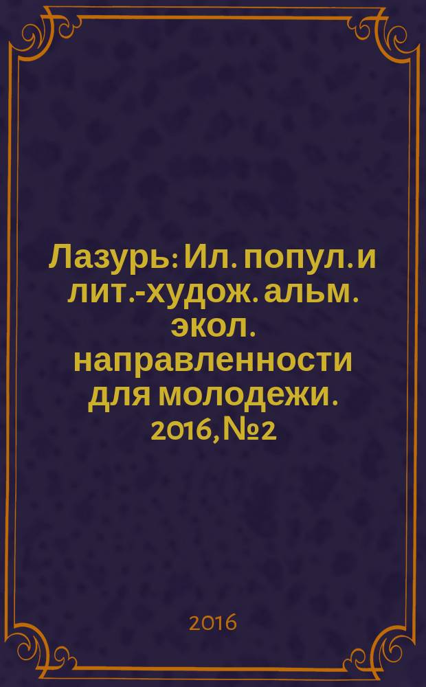 Лазурь : Ил. попул. и лит.-худож. альм. экол. направленности для молодежи. 2016, № 2