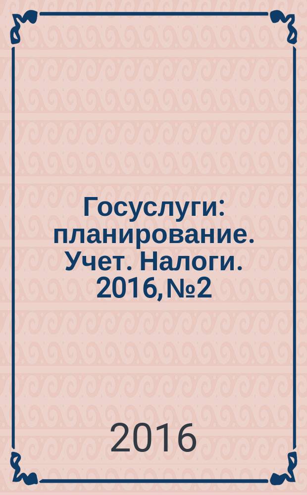 Госуслуги: планирование. Учет. Налоги. 2016, № 2