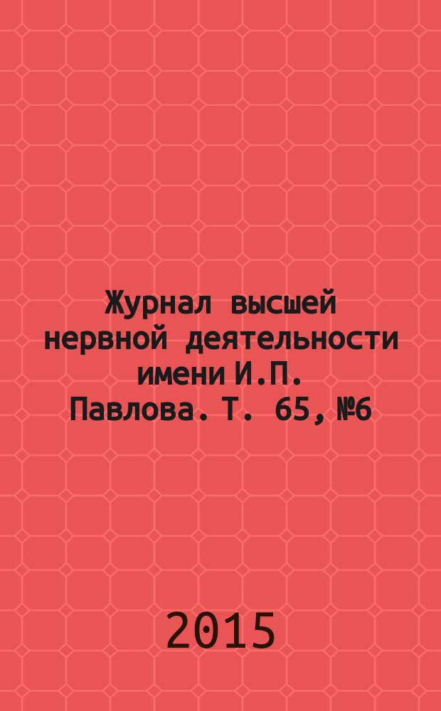 Журнал высшей нервной деятельности имени И.П. Павлова. Т. 65, № 6