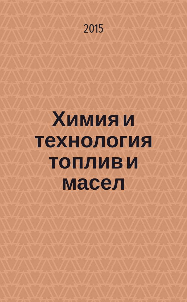 Химия и технология топлив и масел : Ежемес. науч.-техн. журн. Гос. науч.-техн. ком. Совета Министров СССР и АН СССР. 2015, 5 (591)