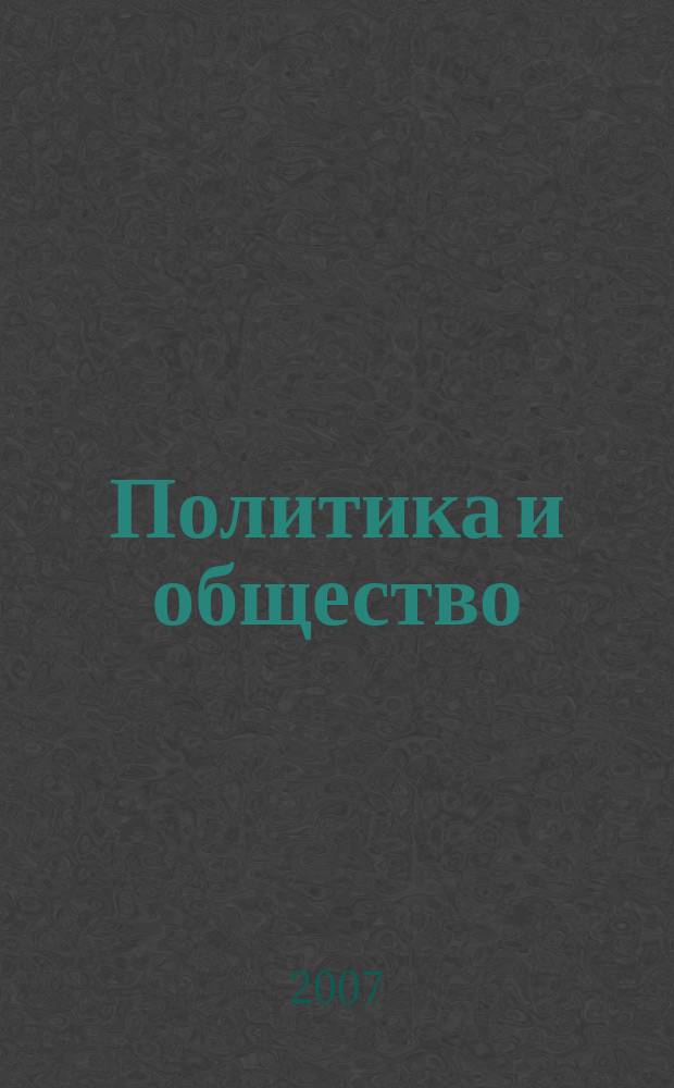 Политика и общество : Ежемес. науч. рос.-фр. журн. по вопр. социал. наук. 2007, № 7 (37)