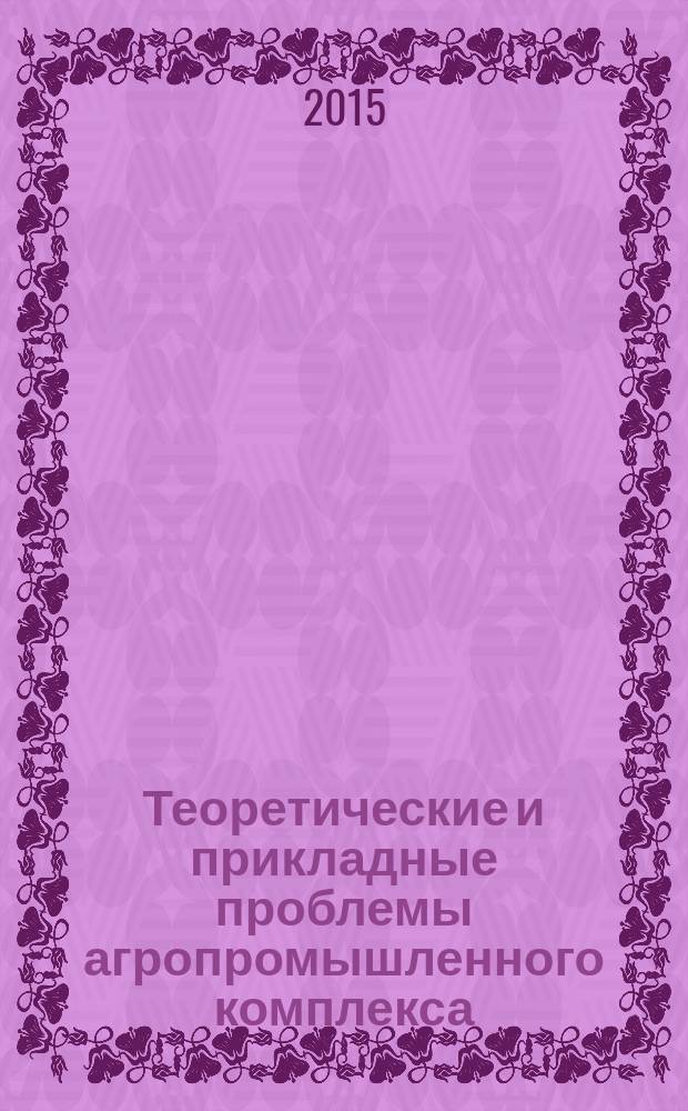 Теоретические и прикладные проблемы агропромышленного комплекса : исследования. Технологии. Проекты. Производство. 2015, № 4 (25)