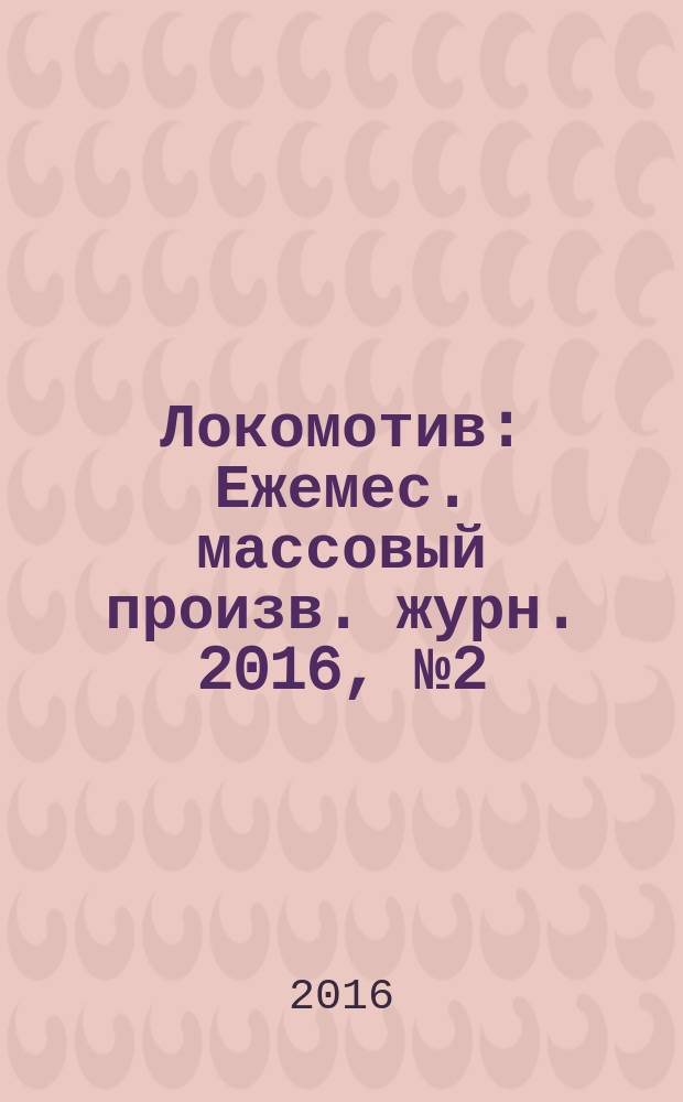 Локомотив : Ежемес. массовый произв. журн. 2016, № 2 (710)