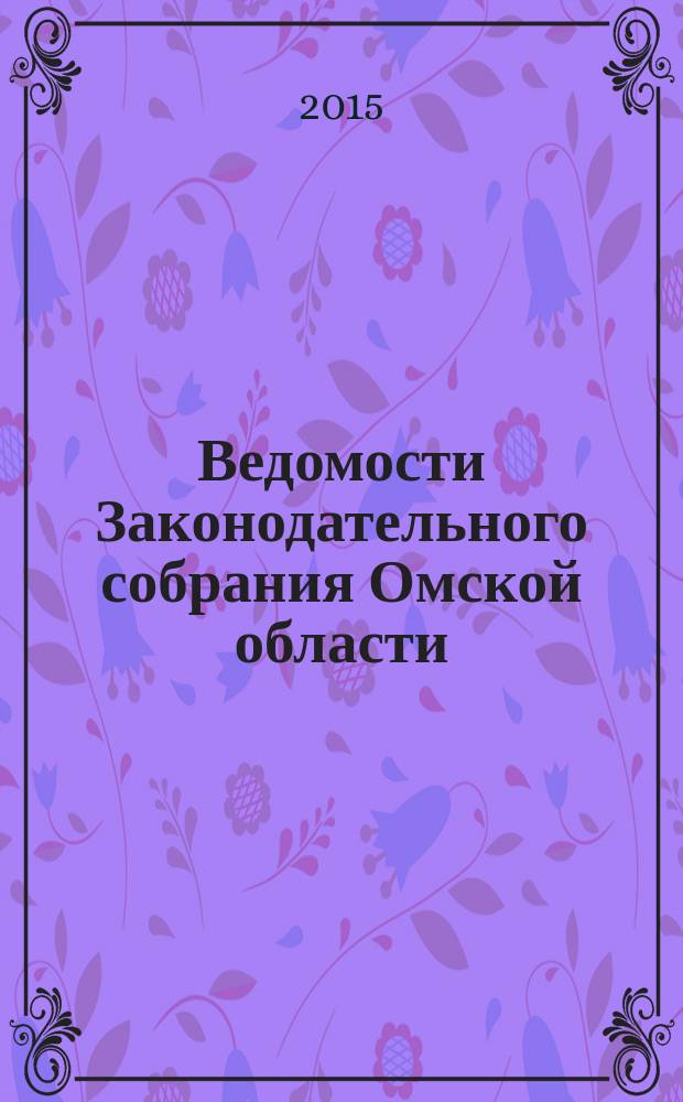 Ведомости Законодательного собрания Омской области : Офиц. изд. Законодат. собр. Ом. обл. 2015, № 2 (90), ч. 1