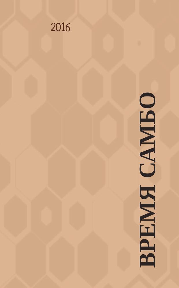 Время самбо : журнал о борьбе и сильных людях информационно-публицистическое издание. 2016, № 1 (1)