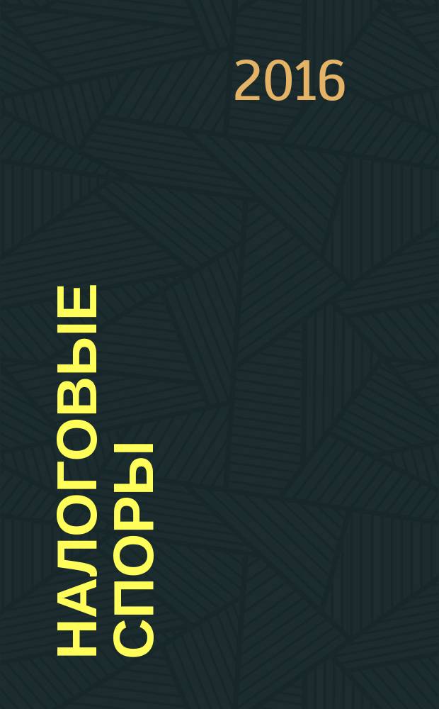 Налоговые споры : Журн. о победах и поражениях налогоплательщиков Офиц. печ. орган Палаты налоговых консультантов России. 2016, № 2