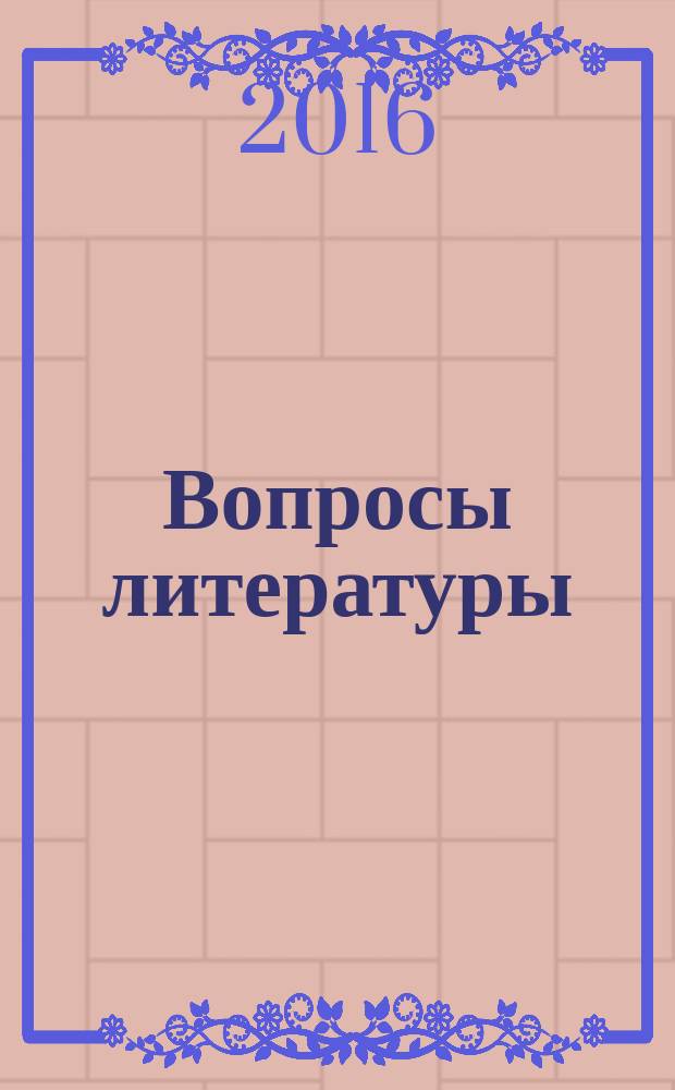 Вопросы литературы : Орган Союза писателей СССР и Ин-та мировой литературы им. А.М.Горького. 2016, № 1