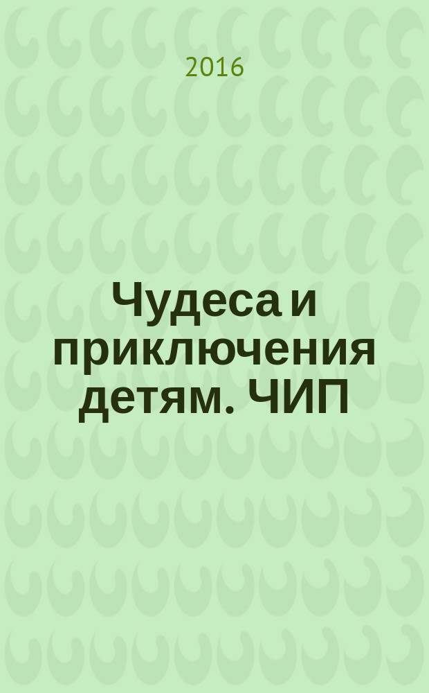 Чудеса и приключения детям. ЧИП : ежемесячный литературно-познавательный журнал. 2016, № 2