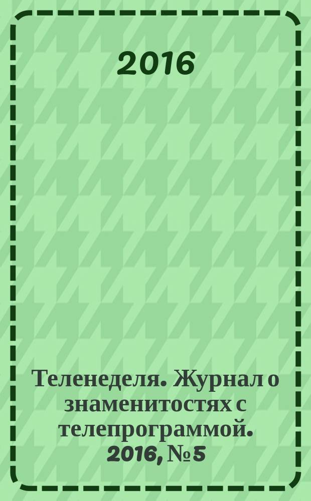 Теленеделя. Журнал о знаменитостях с телепрограммой. 2016, № 5
