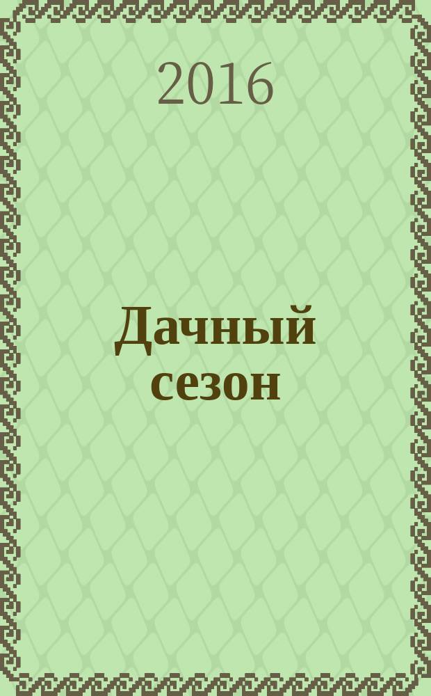 Дачный сезон : секреты больших урожаев. 2016, № 1