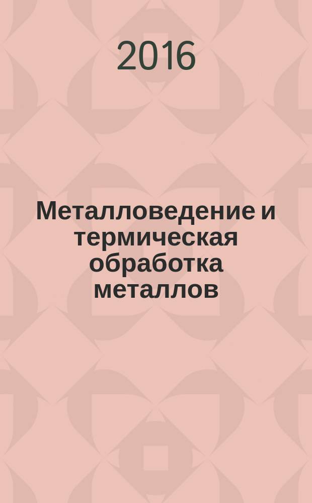 Металловедение и термическая обработка металлов : Ежемес. науч.-техн. и производ. журн. Орган Гос. науч.-техн. ком. Совета Министров СССР. Центр. науч.-исслед. ин-та технологии и машиностроения и Науч.-техн. о-ва машиностроит. пром. 2016, № 2 (728)