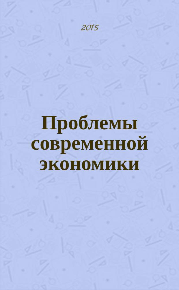 Проблемы современной экономики : Евразийск. межрегион. науч.-аналит. журн. 2015, № 3 (55)