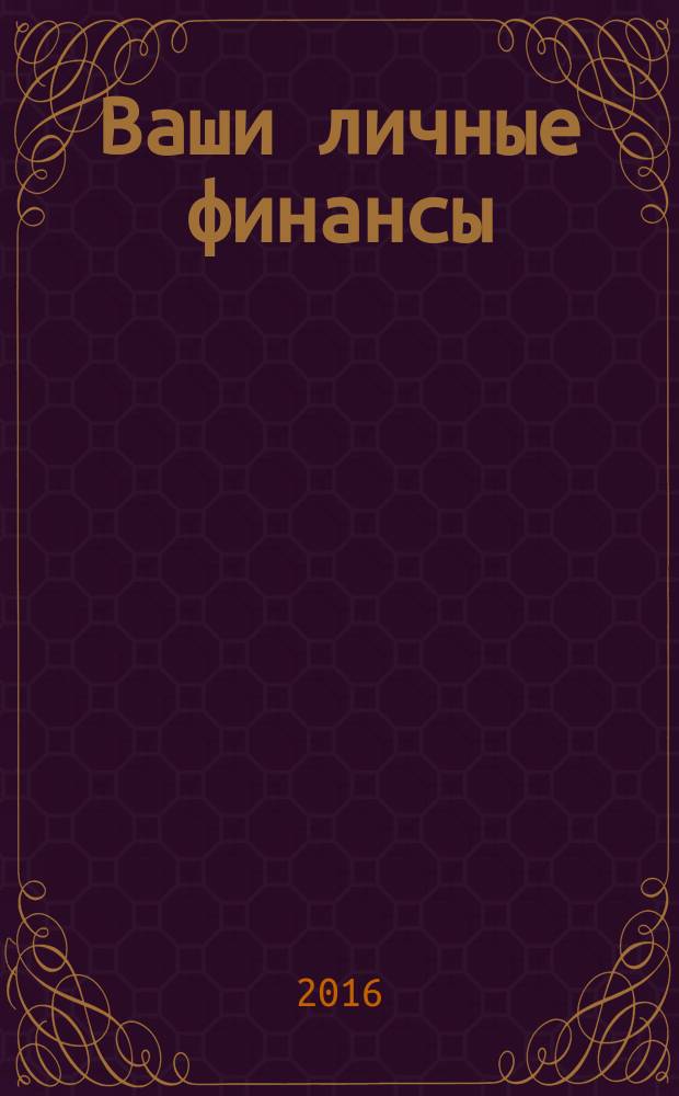 Ваши личные финансы : деловой вестник ежемесячный журнал о финансовой грамотности. 2016, № 2 (67)