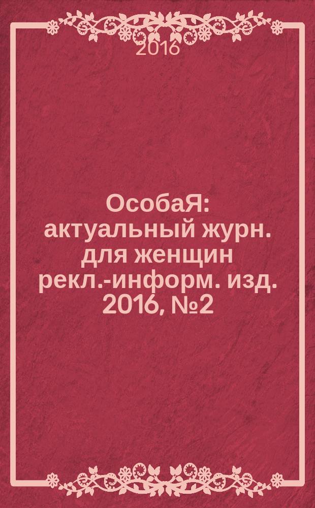 ОсобаЯ : актуальный журн. для женщин рекл.-информ. изд. 2016, № 2 (73)